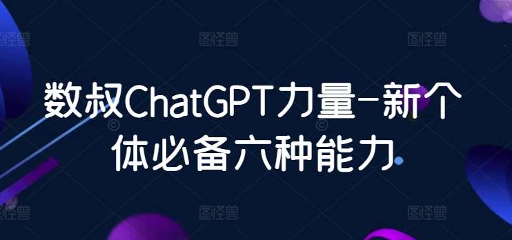 数叔ChatGPT力量-新个体必备六种能力-知享知识库