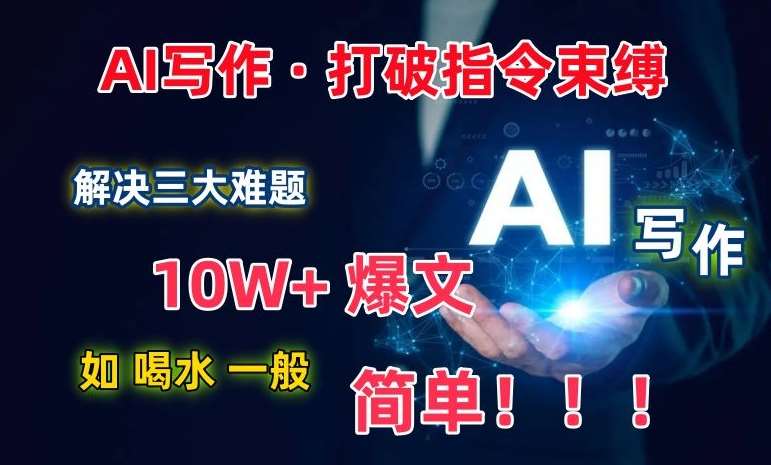 AI写作：解决三大难题，10W+爆文如喝水一般简单，打破指令调教束缚【揭秘】-知享知识库