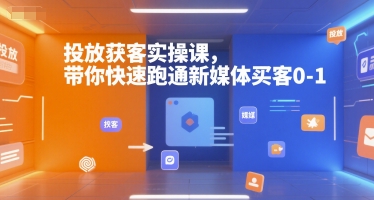 投放获客实操课，带你快速跑通新媒体买客0-1-知享知识库