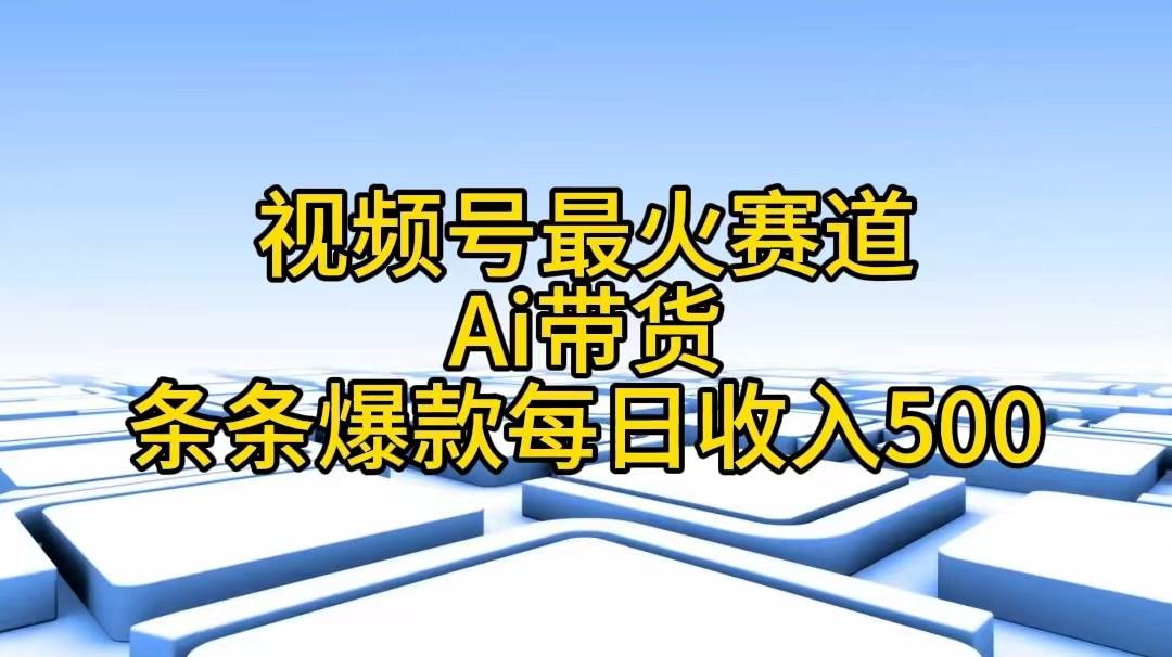 视频号最火赛道——Ai带货条条爆款每日收入500-知享知识库