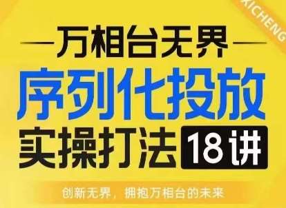 【万相台无界】序列化投放实操18讲线上实战班，淘系电商人的必修课-知享知识库