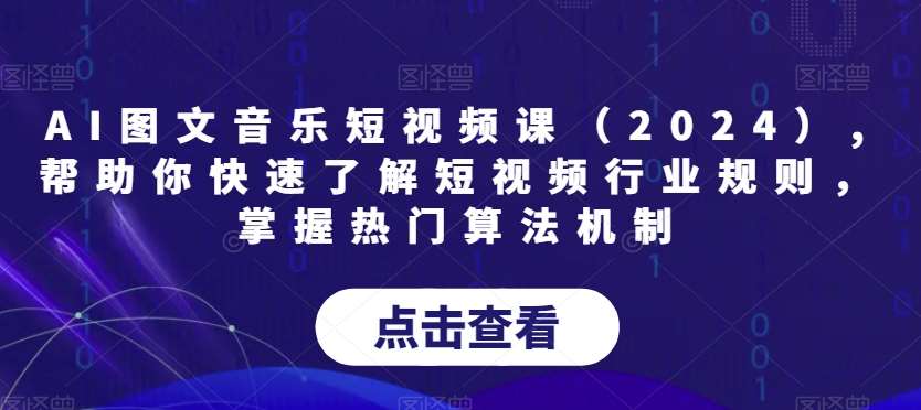AI图文音乐短视频课（2024）,帮助你快速了解短视频行业规则，掌握热门算法机制-知享知识库