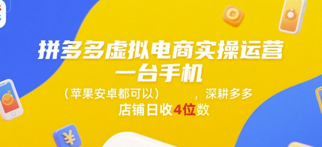 拼多多虚拟电商实操运营，一台手机(苹果安卓都可以)，深耕多多店铺日收4位数-知享知识库