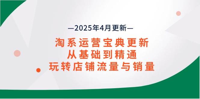（14468期）淘系运营宝典2025年4月更新，从基础到精通，玩转店铺流量与销量-知享知识库