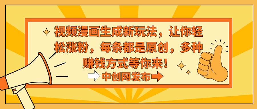 视频漫画生成新玩法,让你轻松涨粉,每条都是原创,多种赚钱方式等你来!-知享知识库