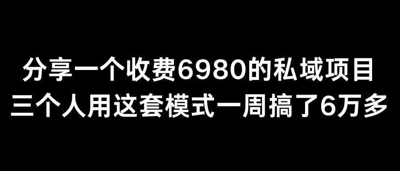 分享一个外面卖6980的私域项目三个人用这套模式一周搞了6万多【揭秘】-知享知识库