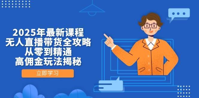 2025年最新课程，无人直播带货全攻略，从零到精通，高佣金玩法揭秘-知享知识库