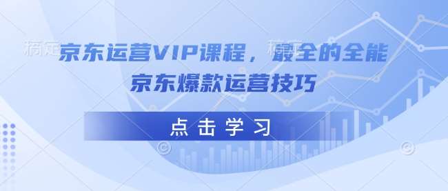 京东运营VIP课程,最全的全能京东爆款运营技巧-知享知识库