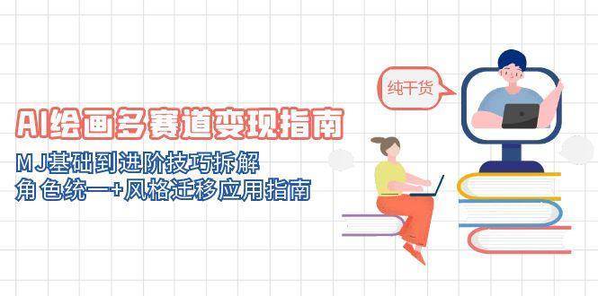 AI绘画多赛道变现指南：MJ基础到进阶技巧拆解，角色统一+风格迁移应用指南-知享知识库