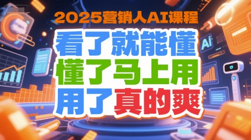 2025营销人AI课程，看了就能懂，懂了马上用，用了真的爽-知享知识库