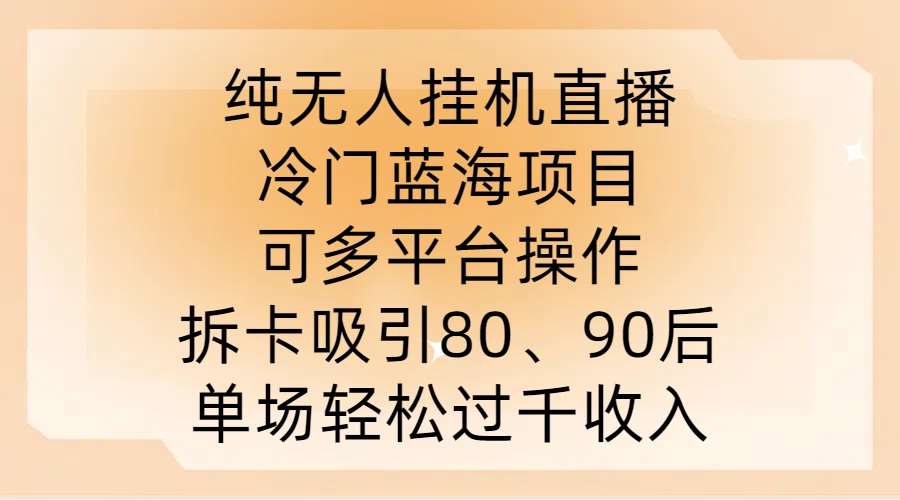 纯无人挂JI直播，冷门蓝海项目，可多平台操作，拆卡吸引80、90后，单场轻松过千收入【揭秘】-知享知识库