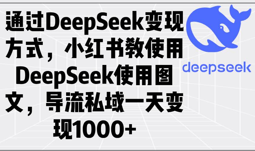 (14179期)通过DeepSeek变现方式,小红书教使用DeepSeek图文,导流私域一天变现1000+-知享知识库