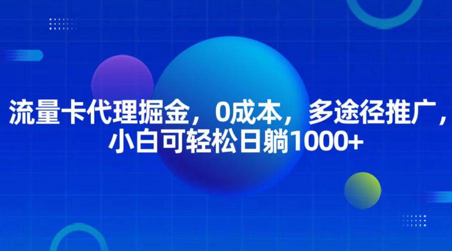 流量卡代理掘金，0成本，多途径推广，小白可轻松日躺1000+-知享知识库