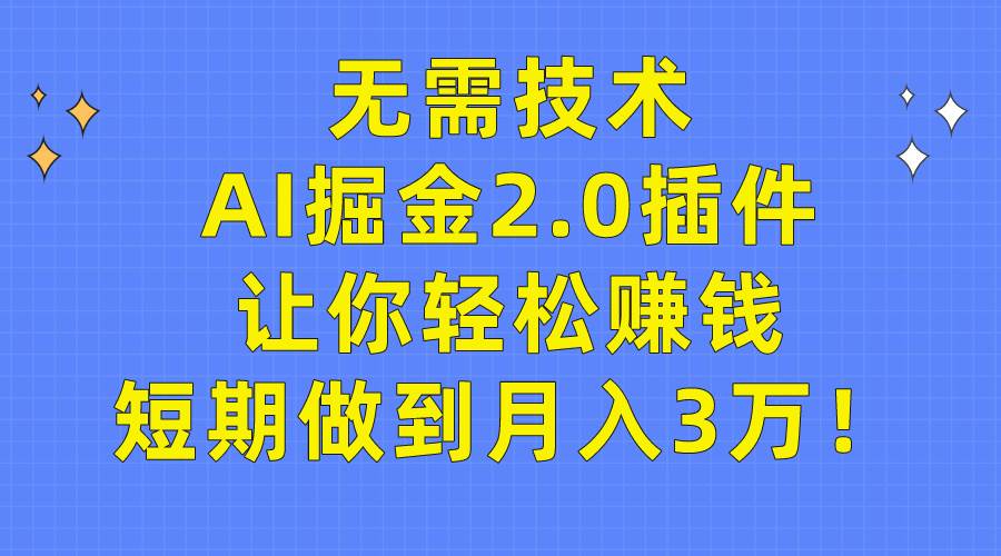 （9535期）无需技术，AI掘金2.0插件让你轻松赚钱，短期做到月入3万！-知享知识库
