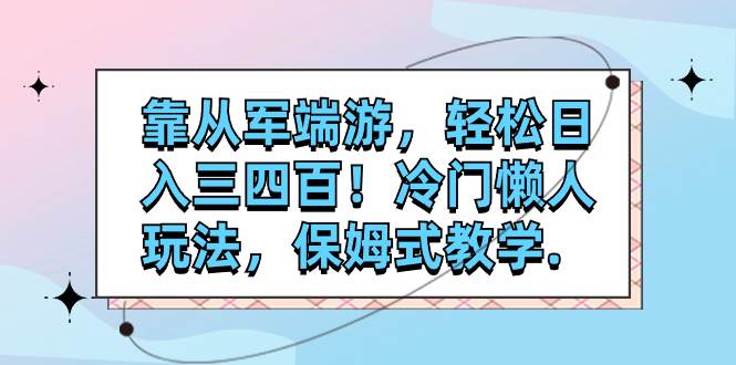 (7675期)靠从军端游,轻松日入三四百!冷门懒人玩法,保姆式教学.-知享知识库
