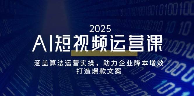 （14283期）AI短视频运营课，涵盖算法运营实操，助力企业降本增效，打造爆款文案-知享知识库