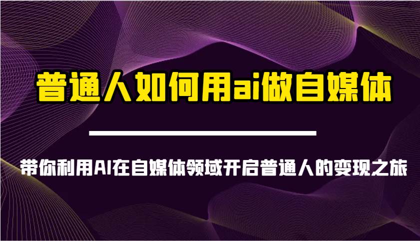 普通人如何用ai做自媒体-带你利用AI在自媒体领域开启普通人的变现之旅-知享知识库