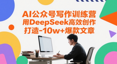 AI公众号写作训练营，用DeepSeek高效创作，打造10w+爆款文章-知享知识库