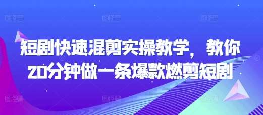 短剧快速混剪实操教学，教你20分钟做一条爆款燃剪短剧-知享知识库