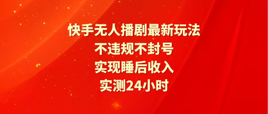 (9769期)快手无人播剧最新玩法,实测24小时不违规不封号,实现睡后收入-知享知识库