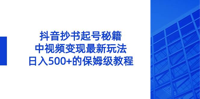 抖音抄书起号秘籍，中视频变现最新玩法，日入500+的保姆级教程！-知享知识库