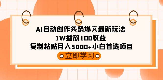 AI自动创作头条爆文最新玩法 1W播放100收益 复制粘贴月入5000+小白首选项目-知享知识库