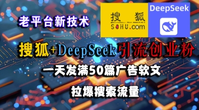 搜狐+DeepSeek引流创业粉，老平台新技术，一天发满50篇广告软文，拉爆搜索流量-知享知识库