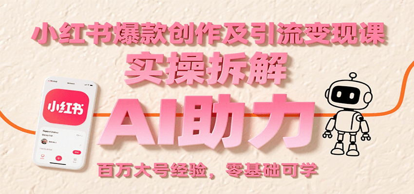 小红书爆款创作及引流变现课：实操拆解，AI助力，百万大号经验，零基础可学-知享知识库