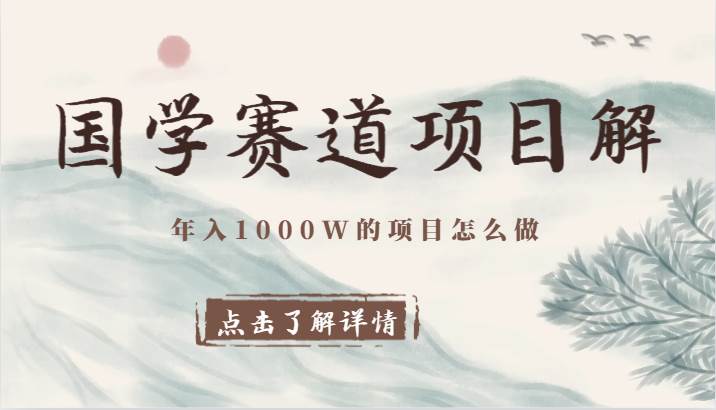 国学赛道项目拆解,全是干货,年入1000W的项目应该怎么做,思维提升-知享知识库