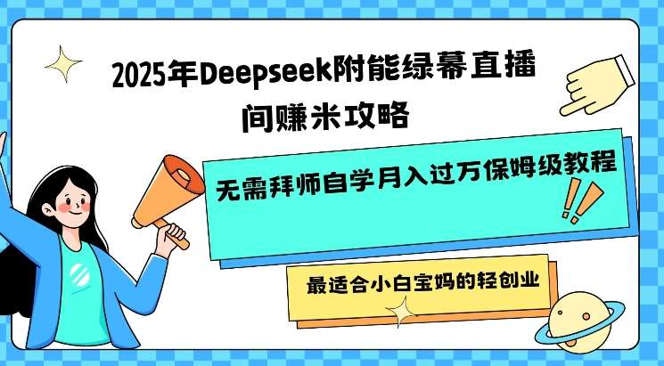 2025年Deepseek附能绿幕直播间挣米攻略无需拜师自学月入过W保姆级教程，最适合小白宝妈的轻创业-知享知识库