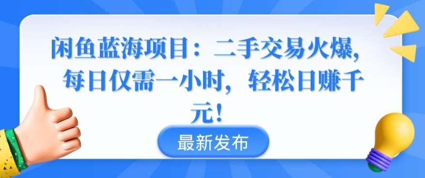 闲鱼蓝海项目:二手交易火爆,每日仅需一小时,轻松日赚千元【揭秘】-知享知识库