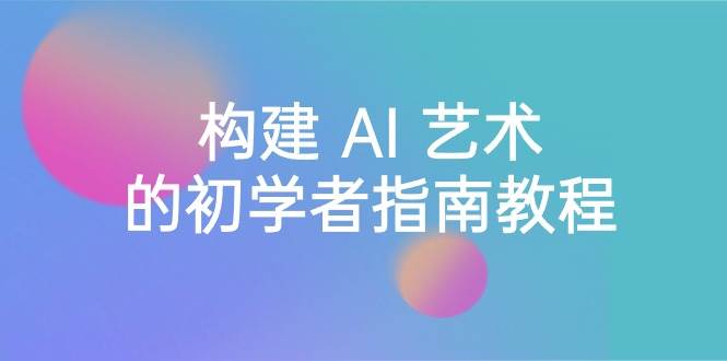 （8923期） Stable Diffusion 101：构建 AI 艺术的初学者指南教程-16节课-中英字幕-知享知识库