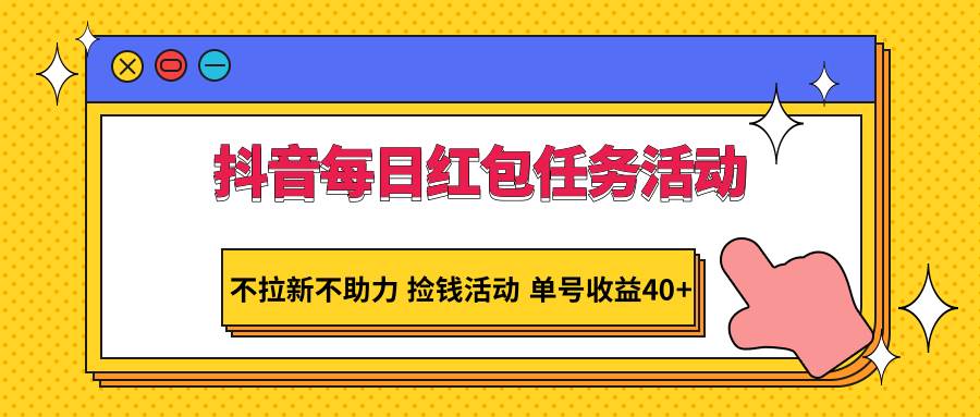 抖音每日红包任务活动，不拉新不助力 捡钱活动 单号收益40+-知享知识库