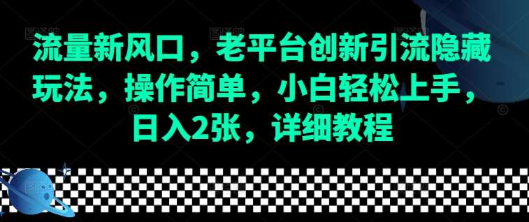 流量新风口，老平台创新引流隐藏玩法，操作简单，小白轻松上手，日入2张，详细教程-知享知识库