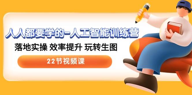 人人都要学的人工智能训练营，落地实操 效率提升 玩转生图 (22节视频课)-知享知识库