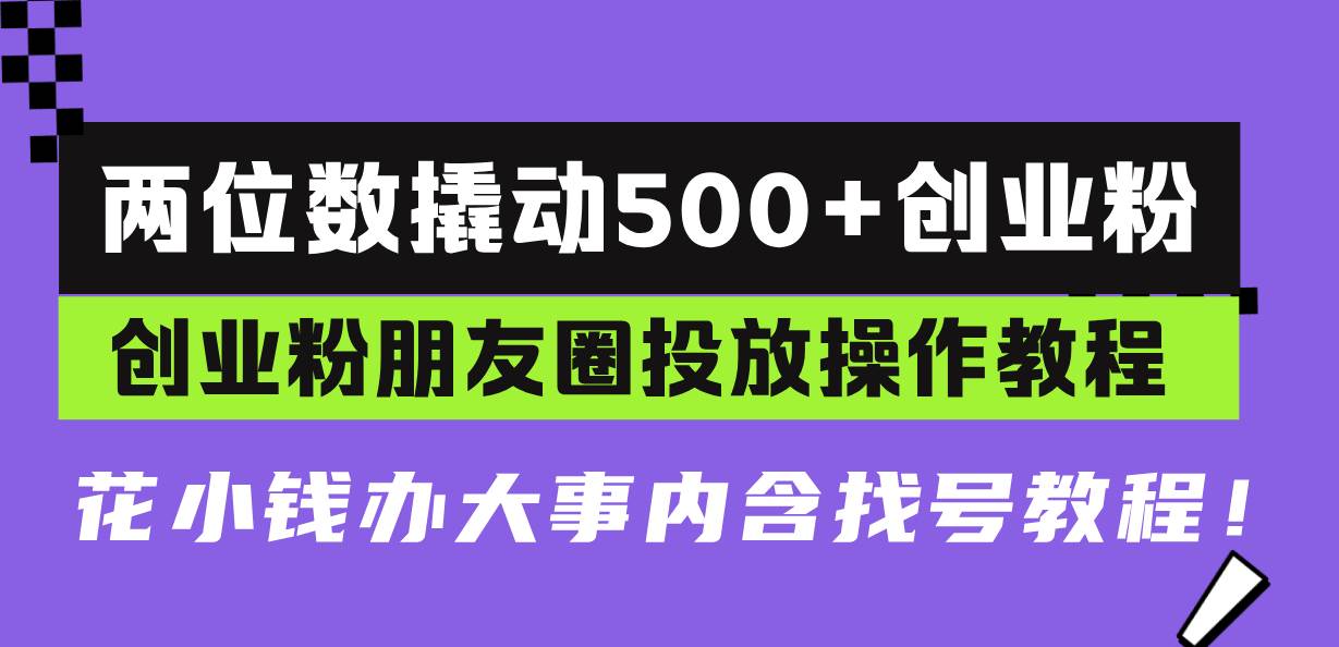 （13498期）两位数撬动500+创业粉，创业粉朋友圈投放操作教程，花小钱办大事内含找…-知享知识库