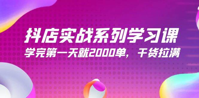 抖店实战系列学习课，学完第一天就2000单，干货拉满（245节课）-知享知识库
