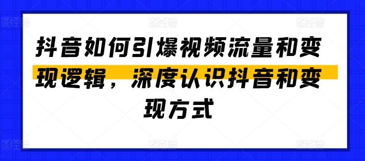 抖音如何引爆视频流量和变现逻辑，深度认识抖音和变现方式-知享知识库