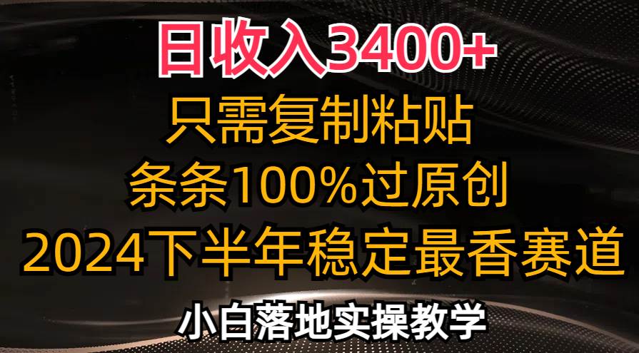 （12010期）日收入3400+，只需复制粘贴，条条过原创，2024下半年最香赛道，小白也…-知享知识库