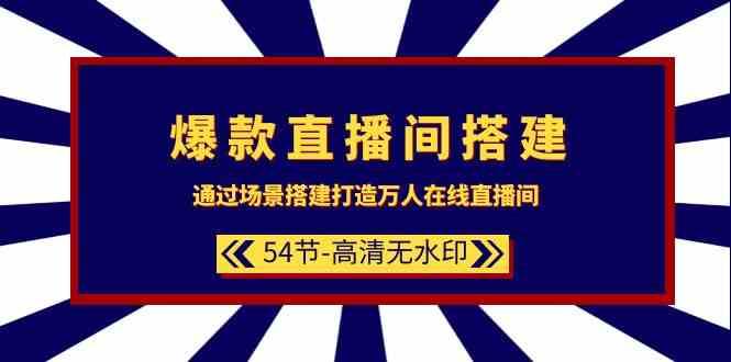 爆款直播间搭建：通过场景搭建打造万人在线直播间（54节课）-知享知识库