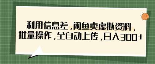 利用信息差，闲鱼卖虚拟资料，批量操作，全自动上传，日入3张-知享知识库