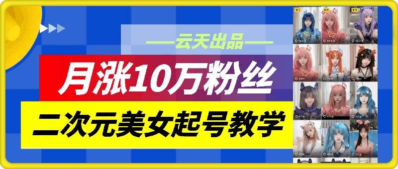 云天二次元美女起号教学，月涨10万粉丝，不判搬运和se情-知享知识库