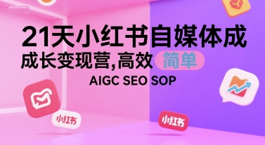 21天小红书自媒体成长变现营,高效 简单 AIGC SEO SOP-知享知识库