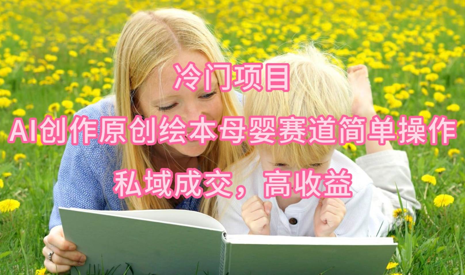 （9726期）冷门项目，AI创作原创绘本母婴赛道简单操作，私域成交，高收益-知享知识库