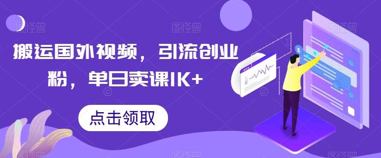 搬运国外视频,引流创业粉,单日卖课1K+【揭秘】-知享知识库