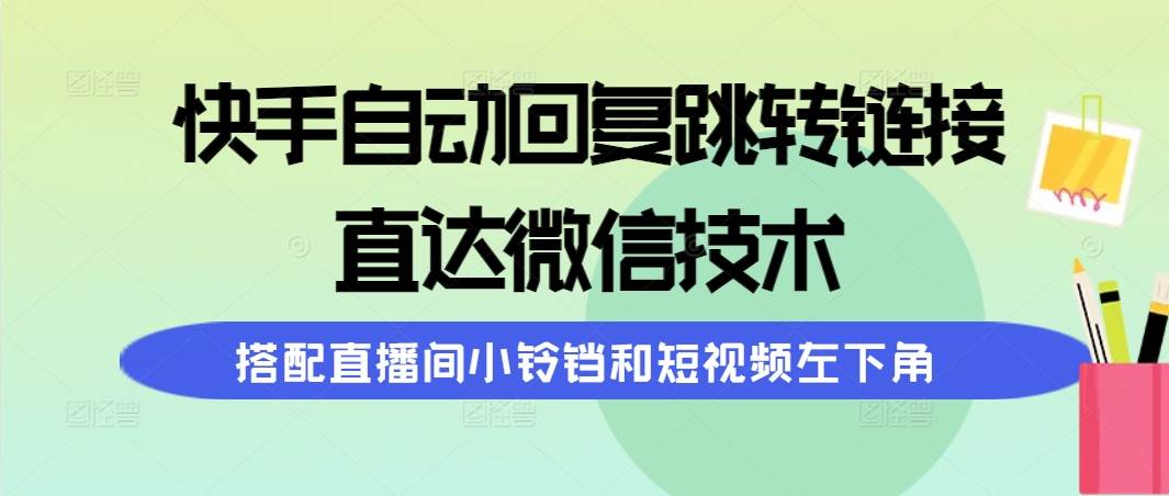 (9808期)快手自动回复跳转链接,直达微信技术,搭配直播间小铃铛和短视频左下角-知享知识库