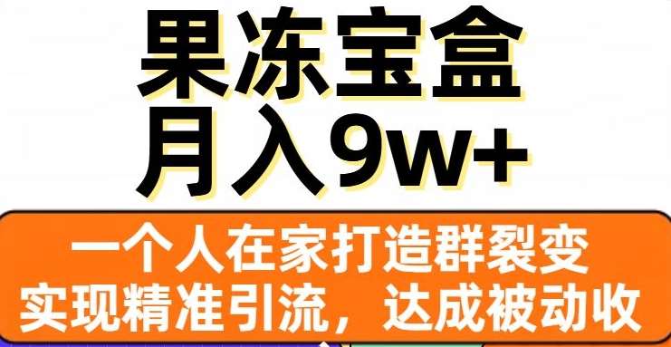 果冻宝盒,一个人在家打造群裂变,实现精准引流,达成被动收入,月入9w+-知享知识库