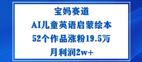 宝妈赛道：AI儿童英语启蒙绘本52个作品涨粉19.5W月利润2w+-知享知识库