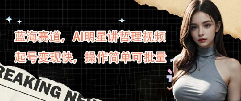 蓝海赛道,AI明星讲哲理视频,起号变现快,操作简单可批量【揭秘】-知享知识库