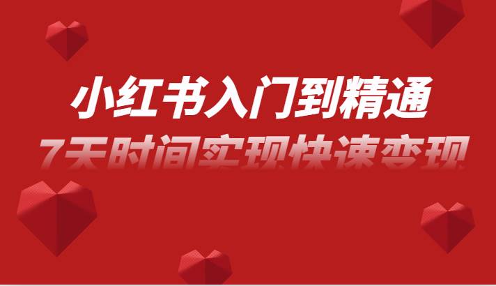 小红书入门到精通课，无货源电商实操运营，7天时间实现快速变现-知享知识库